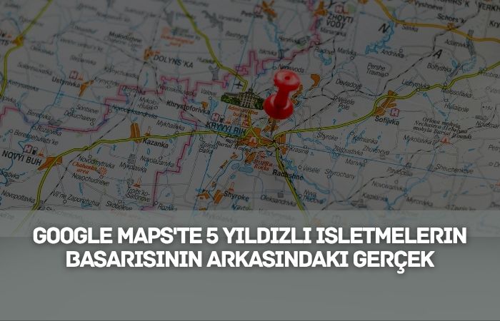 Google Maps'te 5 Yıldızlı İşletmelerin Başarısının Arkasındaki Gerçek